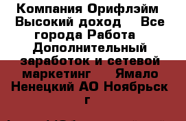 Компания Орифлэйм. Высокий доход. - Все города Работа » Дополнительный заработок и сетевой маркетинг   . Ямало-Ненецкий АО,Ноябрьск г.